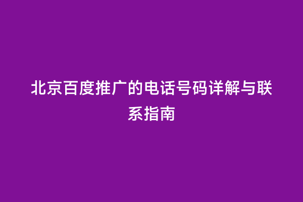 北京百度推广的电话号码详解与联系指南
