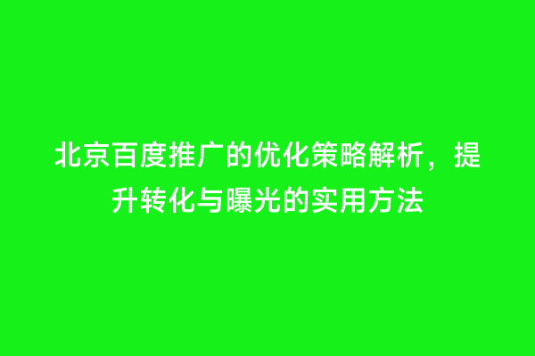 北京百度推广的优化策略解析，提升转化与曝光的实用方法