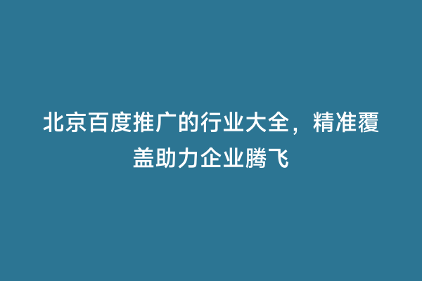 北京百度推广的行业大全，精准覆盖助力企业腾飞