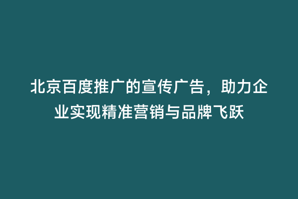 北京百度推广的宣传广告，助力企业实现精准营销与品牌飞跃