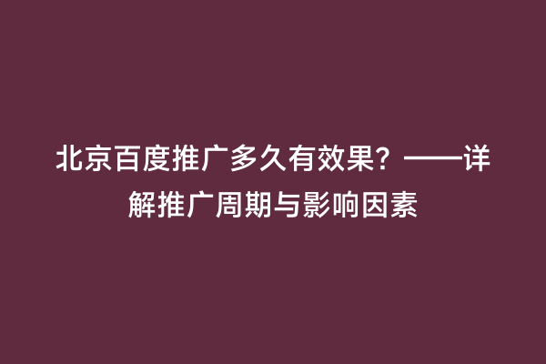 北京百度推广多久有效果？——详解推广周期与影响因素