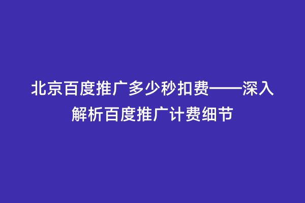 北京百度推广多少秒扣费——深入解析百度推广计费细节