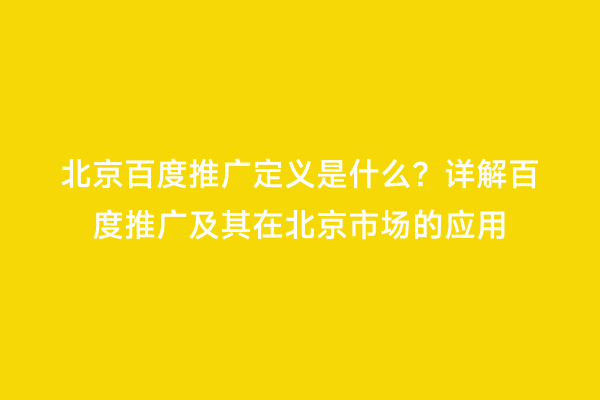 北京百度推广定义是什么？详解百度推广及其在北京市场的应用