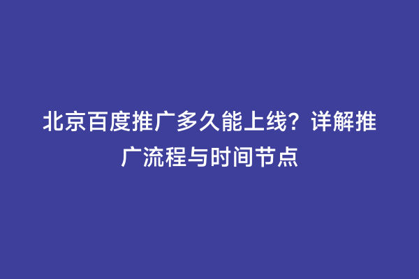 北京百度推广多久能上线？详解推广流程与时间节点
