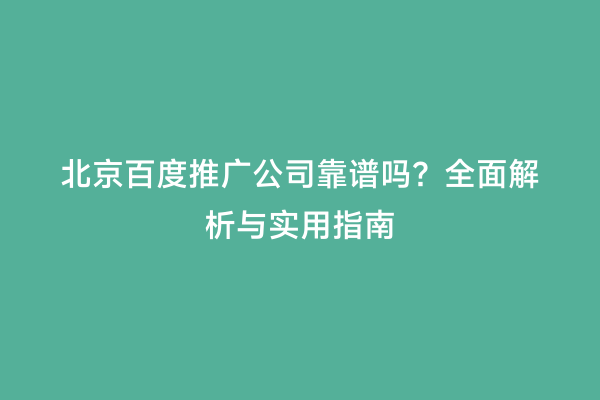 北京百度推广公司靠谱吗？全面解析与实用指南