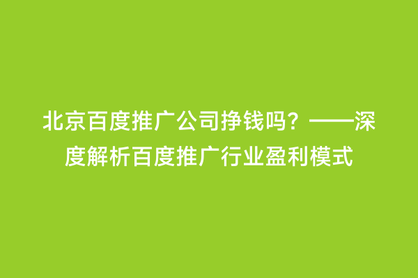北京百度推广公司挣钱吗？——深度解析百度推广行业盈利模式