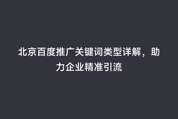 北京百度推广关键词类型详解，助力企业精准引流