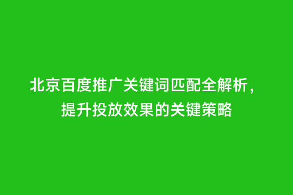 北京百度推广关键词匹配全解析，提升投放效果的关键策略