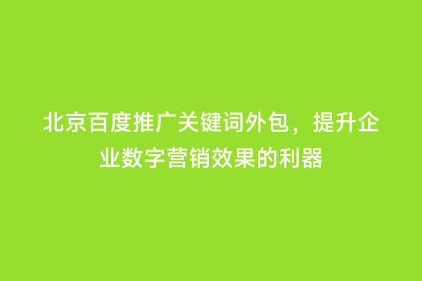 北京百度推广关键词外包，提升企业数字营销效果的利器