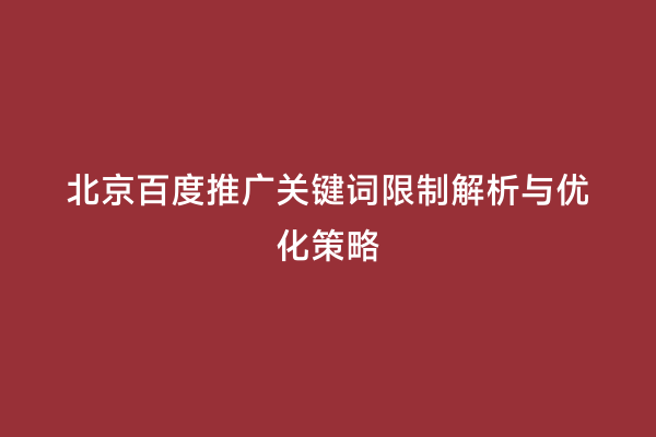 北京百度推广关键词限制解析与优化策略