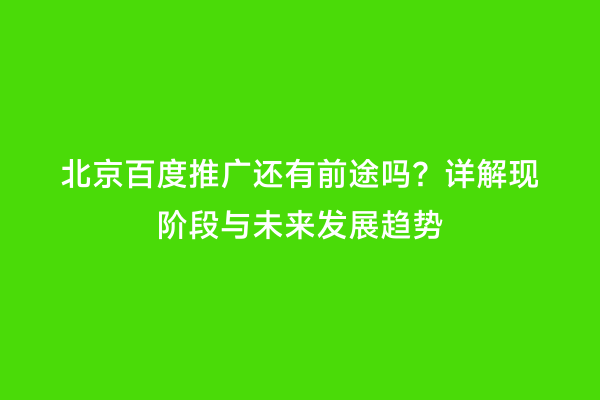 北京百度推广还有前途吗？详解现阶段与未来发展趋势