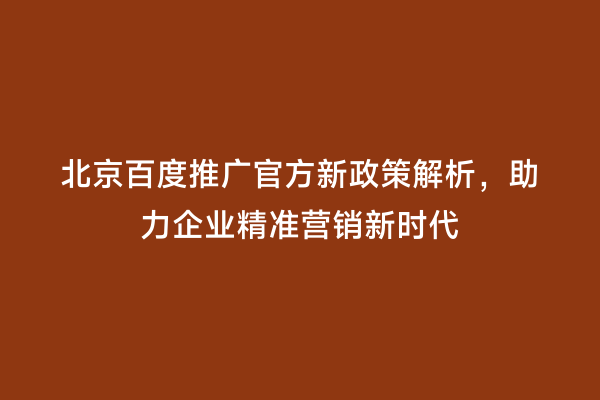 北京百度推广官方新政策解析，助力企业精准营销新时代