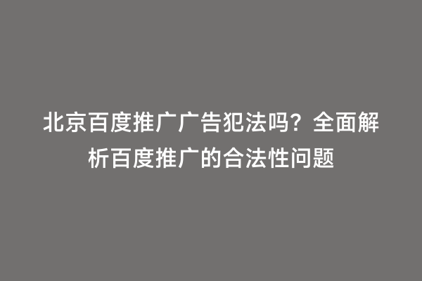北京百度推广广告犯法吗？全面解析百度推广的合法性问题
